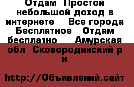 Отдам! Простой небольшой доход в интернете. - Все города Бесплатное » Отдам бесплатно   . Амурская обл.,Сковородинский р-н